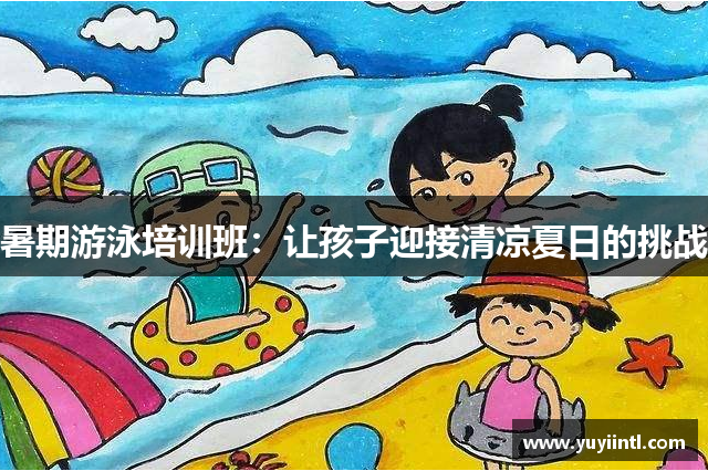 暑期游泳培训班：让孩子迎接清凉夏日的挑战